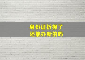 身份证折损了 还能办新的吗